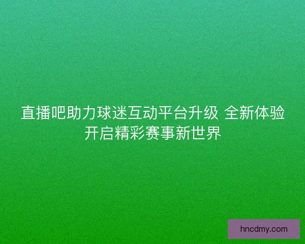 直播吧助力球迷互动平台升级 全新体验开启精彩赛事新世界