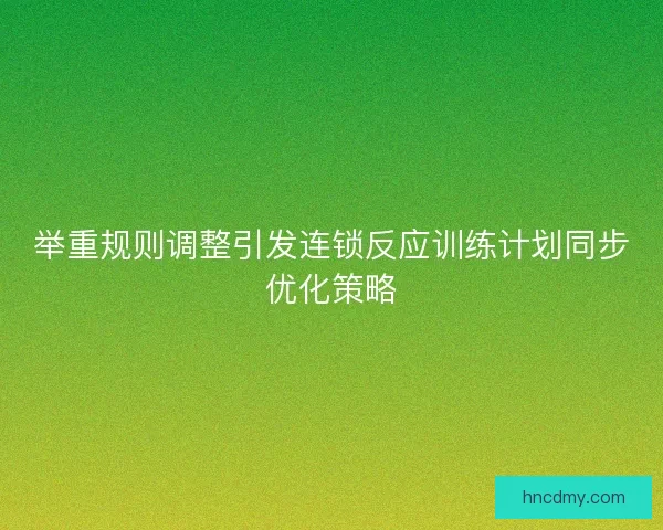 举重规则调整引发连锁反应训练计划同步优化策略