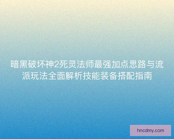 暗黑破坏神2死灵法师最强加点思路与流派玩法全面解析技能装备搭配指南